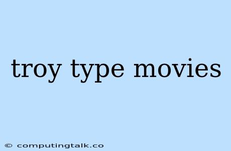 Troy Type Movies