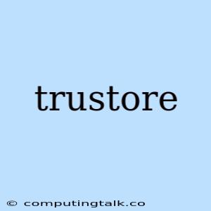 Trustore