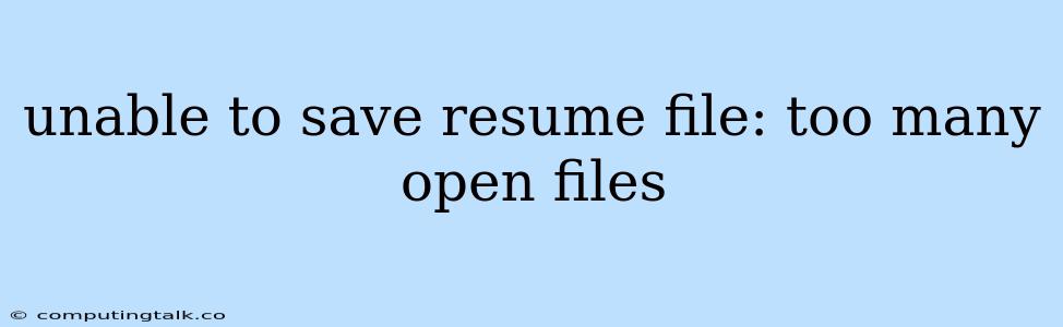 Unable To Save Resume File: Too Many Open Files