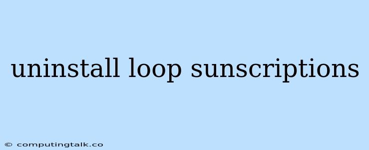 Uninstall Loop Sunscriptions