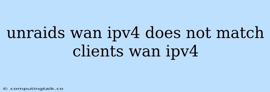 Unraids Wan Ipv4 Does Not Match Clients Wan Ipv4