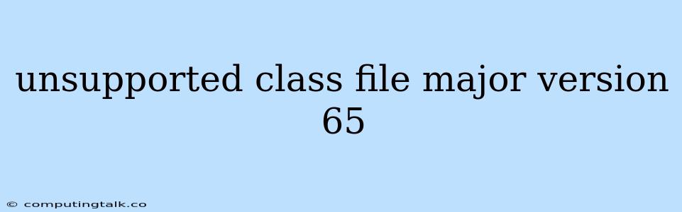 Unsupported Class File Major Version 65