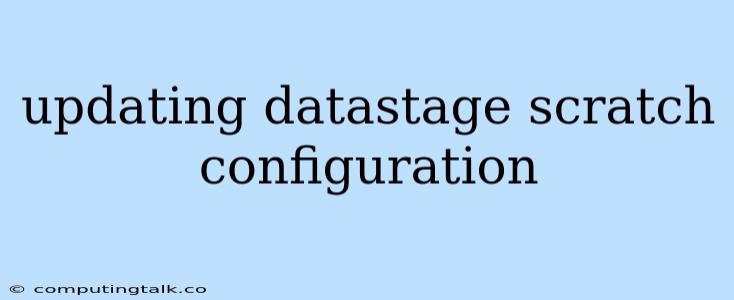 Updating Datastage Scratch Configuration