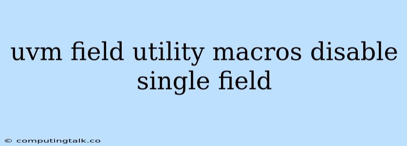 Uvm Field Utility Macros Disable Single Field