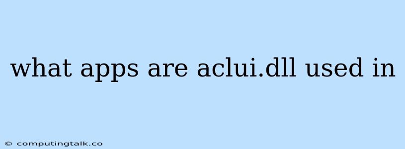 What Apps Are Aclui.dll Used In