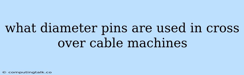 What Diameter Pins Are Used In Cross Over Cable Machines