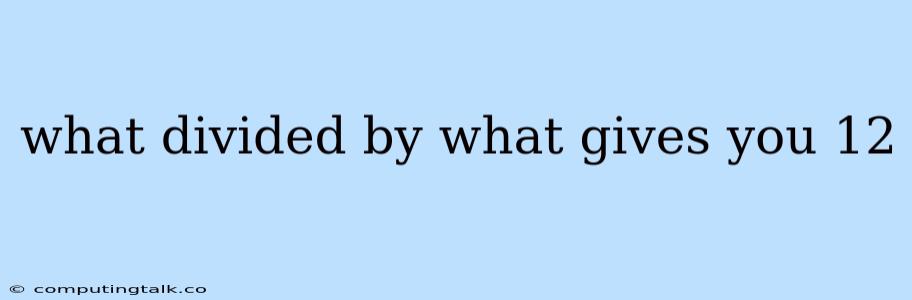 What Divided By What Gives You 12