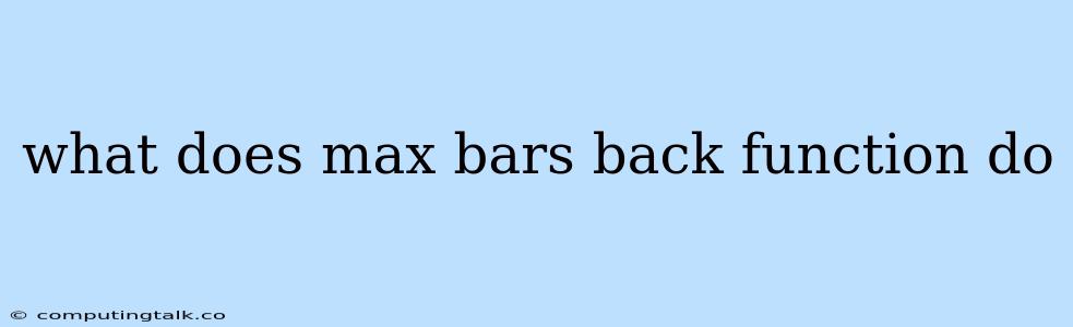 What Does Max Bars Back Function Do