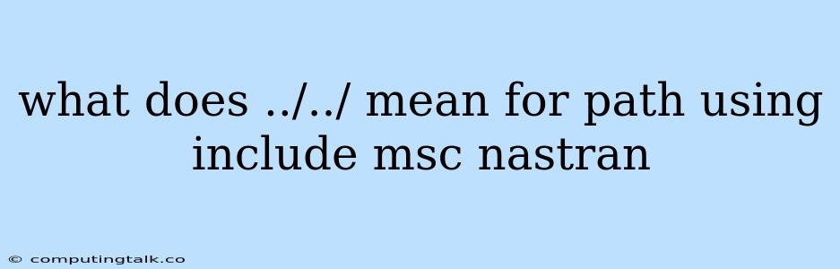 What Does ../../ Mean For Path Using Include Msc Nastran