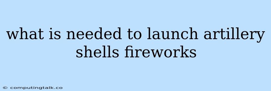 What Is Needed To Launch Artillery Shells Fireworks