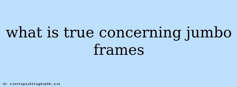 What Is True Concerning Jumbo Frames