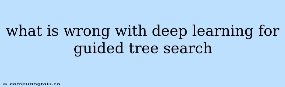 What Is Wrong With Deep Learning For Guided Tree Search