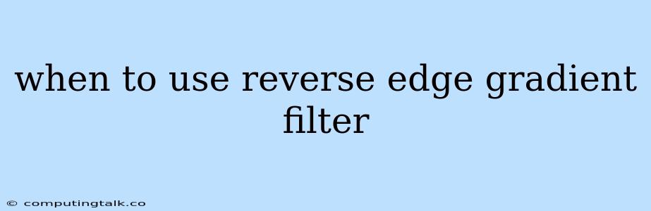 When To Use Reverse Edge Gradient Filter