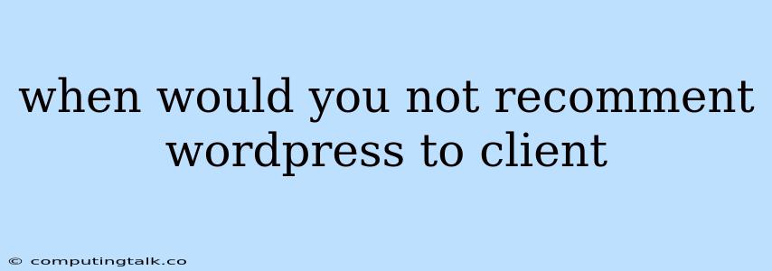 When Would You Not Recomment Wordpress To Client