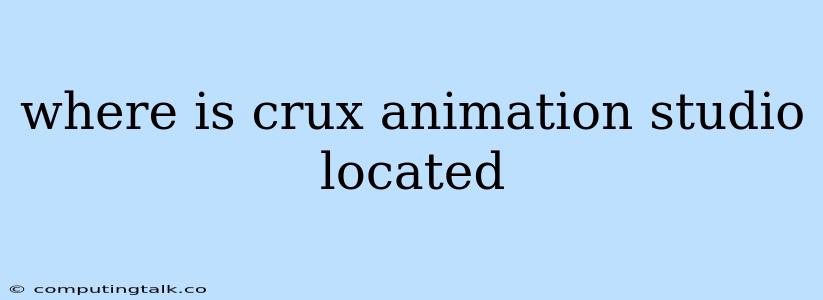 Where Is Crux Animation Studio Located