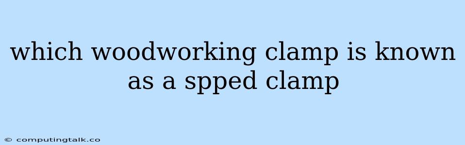 Which Woodworking Clamp Is Known As A Spped Clamp