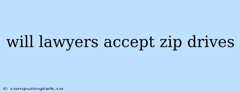 Will Lawyers Accept Zip Drives