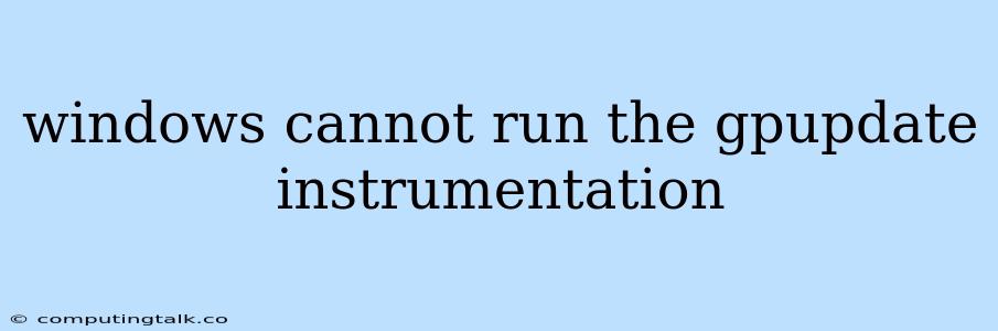 Windows Cannot Run The Gpupdate Instrumentation