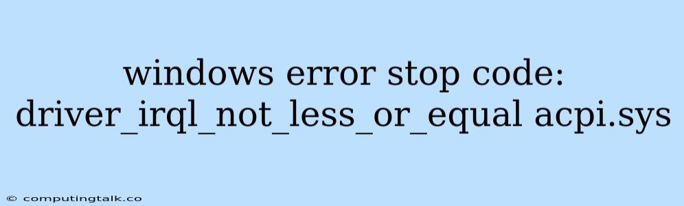 Windows Error Stop Code: Driver_irql_not_less_or_equal Acpi.sys