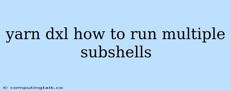 Yarn Dxl How To Run Multiple Subshells